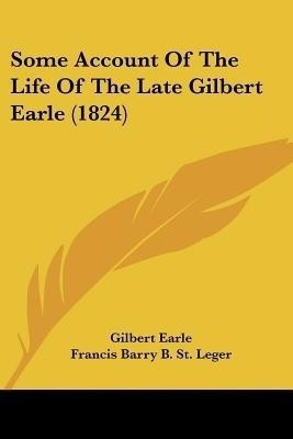 Some Account Of The Life Of The Late Gilbert Earle (1824)(English, Paperback, Earle Gilbert)