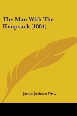 The Man With The Knapsack (1884)(English, Paperback, Wray James Jackson)