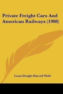 Private Freight Cars And American Railways (1908)(English, Paperback, Weld Louis Dwight Harvell)