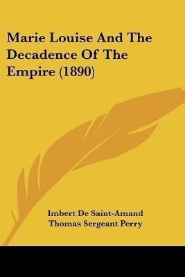Marie Louise And The Decadence Of The Empire (1890)(English, Paperback, De Saint-Amand Imbert)