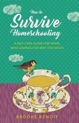 How to Survive Homeschooling - A Self-Care Guide for Moms Who Lovingly Do Way Too Much(English, Paperback, Benoit Brooke)