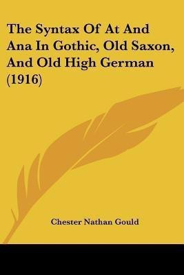 The Syntax Of At And Ana In Gothic, Old Saxon, And Old High German (1916)(English, Paperback, Gould Chester Nathan)