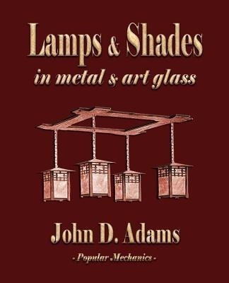 Lamps and Shades - In Metal and Art Glass(English, Paperback, John Duncan Adams)