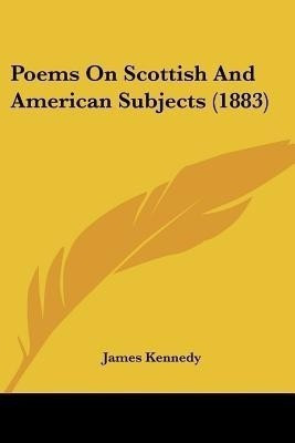 Poems On Scottish And American Subjects (1883)(English, Paperback, Kennedy James Dr)