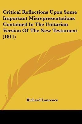 Critical Reflections Upon Some Important Misrepresentations Contained In The Unitarian Version Of The New Testament (1811)(English, Paperback, Laurence Richard)