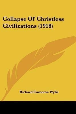 Collapse Of Christless Civilizations (1918)(English, Paperback, Wylie Richard Cameron)