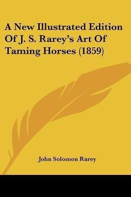 A New Illustrated Edition Of J. S. Rarey's Art Of Taming Horses (1859)(English, Paperback, Rarey John Solomon)
