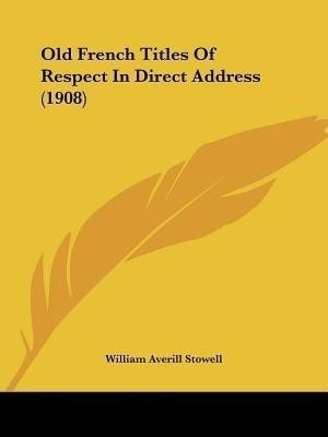 Old French Titles Of Respect In Direct Address (1908)(English, Paperback, Stowell William Averill)