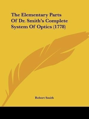 The Elementary Parts Of Dr. Smith's Complete System Of Optics (1778)(English, Paperback, Smith Robert)