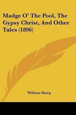 Madge O' The Pool, The Gypsy Christ, And Other Tales (1896)(English, Paperback, Sharp William)