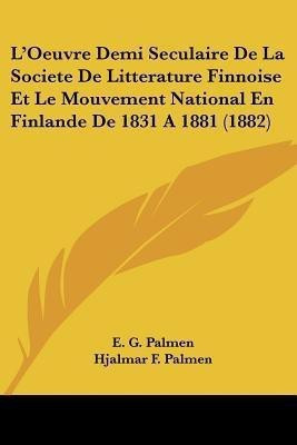 L'Oeuvre Demi Seculaire De La Societe De Litterature Finnoise Et Le Mouvement National En Finlande De 1831 A 1881 (1882)(French, Paperback, Palmen E G)