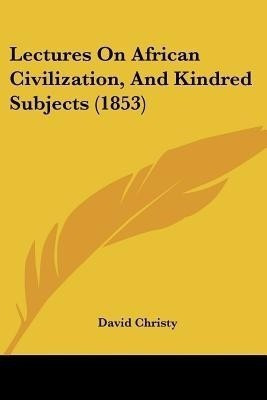 Lectures On African Civilization, And Kindred Subjects (1853)(English, Paperback, Christy David)