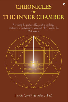 Chronicles of the Inner Chamber  - The Profound Keys of Knowledge in the Mother's Unique Vision of the Matrimandir(English, Paperback, Thea Patrizia Norelli-Bachelet)