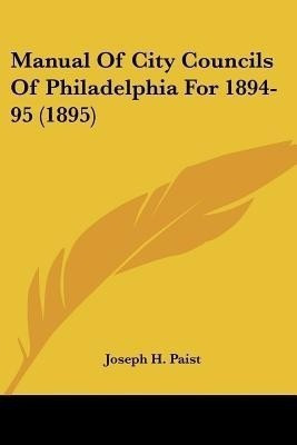 Manual Of City Councils Of Philadelphia For 1894-95 (1895)(English, Paperback, Paist Joseph H)