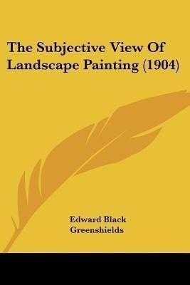 The Subjective View Of Landscape Painting (1904)(English, Paperback, Greenshields Edward Black)