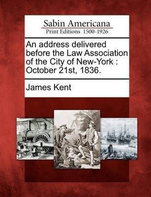 An Address Delivered Before the Law Association of the City of New-York(English, Paperback, Kent James)