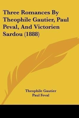 Three Romances By Theophile Gautier, Paul Peval, And Victorien Sardou (1888)(English, Paperback, Gautier Theophile)