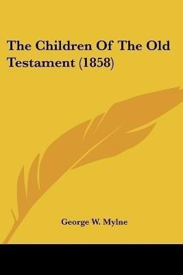 The Children Of The Old Testament (1858)(English, Paperback, Mylne George W)