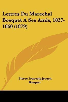 Lettres Du Marechal Bosquet A Ses Amis, 1837-1860 (1879)(English, Paperback, Bosquet Pierre Francois Joseph)