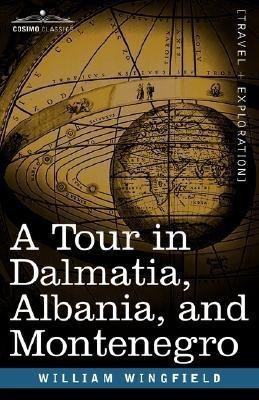 A Tour in Dalmatia, Albania, and Montenegro with an Historical Sketch of the Republic of Ragusa, from the Earliest Times Down to Its Final Fall(English, Paperback, Wingfield William) A Tour in Dalmatia, Albania, and Montenegro with an Historical Sketch of the Republic of Ragusa, from the Earliest Times Down to Its Final Fall(English, Paperback, Wingfield William)