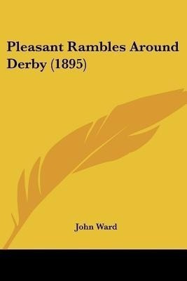 Pleasant Rambles Around Derby (1895)(English, Paperback, Ward John)