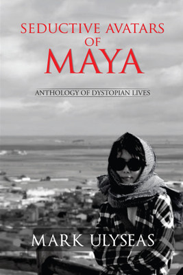 Seductive Avatars of Maya  - Anthology of Dystopian Lives(English, Paperback, Ulyseas Mark)
