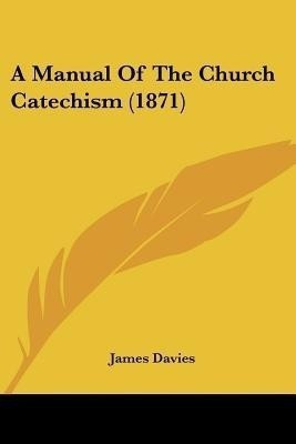 A Manual Of The Church Catechism (1871)(English, Paperback, Davies James Mr)