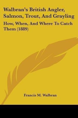 Walbran's British Angler, Salmon, Trout, And Grayling(English, Paperback, Walbran Francis M)