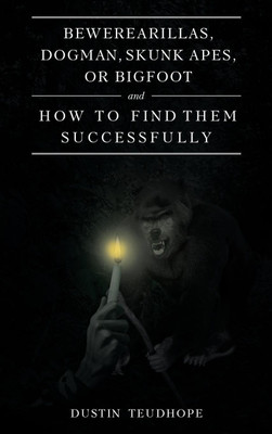 Bewerearillas, Dogman, Skunk Apes, or Bigfoot and How to Find Them Successfully(English, Hardcover, Teudhope Dustin)