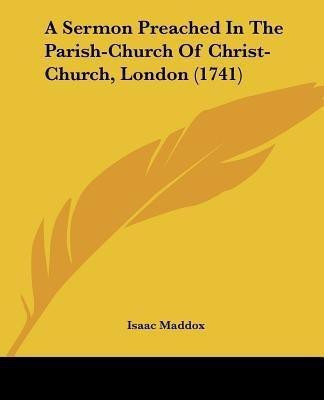 A Sermon Preached In The Parish-Church Of Christ-Church, London (1741)(English, Paperback, Maddox Isaac)