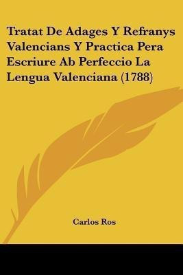 Tratat De Adages Y Refranys Valencians Y Practica Pera Escriure Ab Perfeccio La Lengua Valenciana (1788)(Spanish, Paperback, Ros Carlos)
