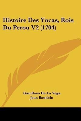 Histoire Des Yncas, Rois Du Perou V2 (1704)(French, Paperback, Vega Garcilaso de La)