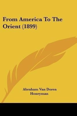 From America To The Orient (1899)(English, Paperback, Honeyman Abraham Van Doren)