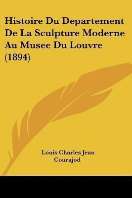 Histoire Du Departement De La Sculpture Moderne Au Musee Du Louvre (1894)(French, Paperback, Courajod Louis Charles Jean)