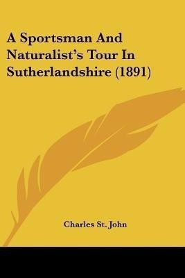 A Sportsman And Naturalist's Tour In Sutherlandshire (1891)(English, Paperback, John Charles St)