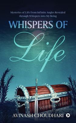 Whispers of Life  - Mysteries of Life from Infinite Angles Revealed through Whispers into My Being(English, Paperback, Choudhari Avinash)