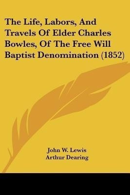 The Life, Labors, And Travels Of Elder Charles Bowles, Of The Free Will Baptist Denomination (1852)(English, Paperback, Lewis John W)