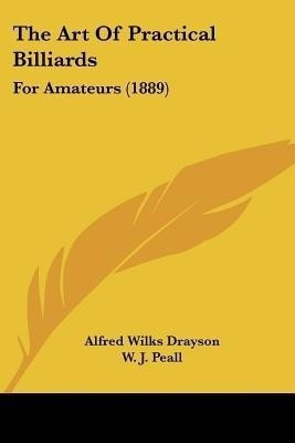 The Art Of Practical Billiards(English, Paperback, Drayson Alfred Wilks)