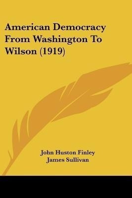 American Democracy From Washington To Wilson (1919)(English, Paperback, Finley John Huston Journalist)