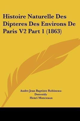 Histoire Naturelle Des Dipteres Des Environs De Paris V2 Part 1 (1863)(French, Paperback, Robineau-Desvoidy Andre Jean Baptiste)