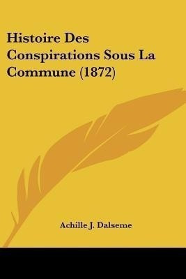 Histoire Des Conspirations Sous La Commune (1872)(French, Paperback, Dalseme Achille J)