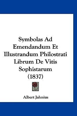 Symbolas Ad Emendandum Et Illustrandum Philostrati Librum De Vitis Sophistarum (1837)(Latin, Paperback, Jahnius Albert)