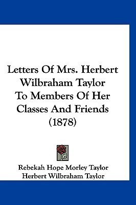Letters Of Mrs. Herbert Wilbraham Taylor To Members Of Her Classes And Friends (1878)(English, Paperback, Taylor Rebekah Hope Morley)