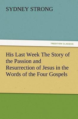 His Last Week The Story of the Passion and Resurrection of Jesus in the Words of the Four Gospels(English, Paperback, Strong Sydney)