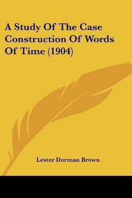 A Study Of The Case Construction Of Words Of Time (1904)(English, Paperback, Brown Lester Dorman)
