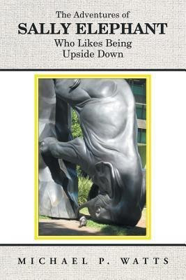 The Adventures of Sally Elephant Who Likes Being Upside Down(English, Paperback, Watts Michael P)