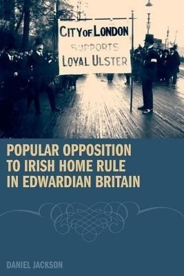 Popular Opposition to Irish Home Rule in Edwardian Britain(English, Hardcover, Jackson Daniel)