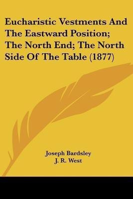 Eucharistic Vestments And The Eastward Position; The North End; The North Side Of The Table (1877)(English, Paperback, Bardsley Joseph)