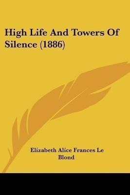 High Life And Towers Of Silence (1886)(English, Paperback, Le Blond Elizabeth Alice Frances)