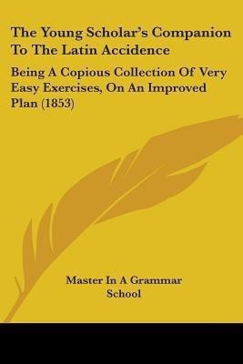 The Young Scholar's Companion To The Latin Accidence(English, Paperback, Master in a Grammar School)